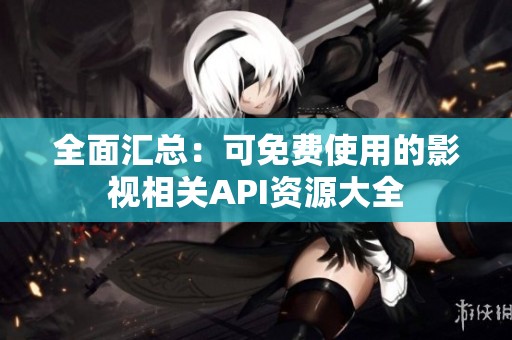 全面汇总：可免费使用的影视相关API资源大全