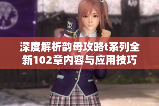 深度解析韵母攻略t系列全新102章内容与应用技巧