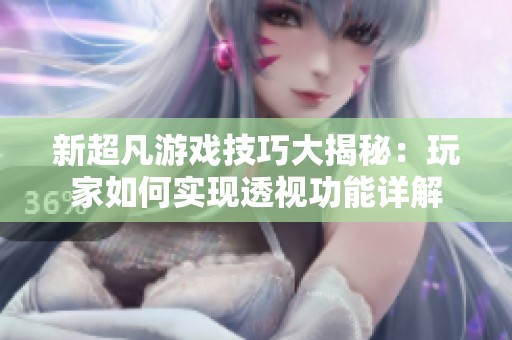 新超凡游戏技巧大揭秘：玩家如何实现透视功能详解