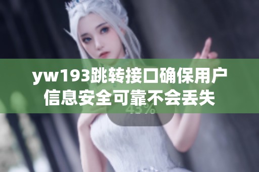 yw193跳转接口确保用户信息安全可靠不会丢失