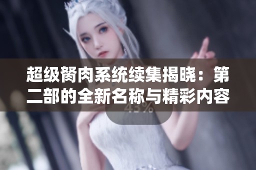 超级胬肉系统续集揭晓：第二部的全新名称与精彩内容揭秘