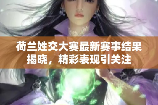 荷兰姓交大赛最新赛事结果揭晓，精彩表现引关注