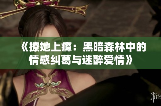 《撩她上瘾：黑暗森林中的情感纠葛与迷醉爱情》