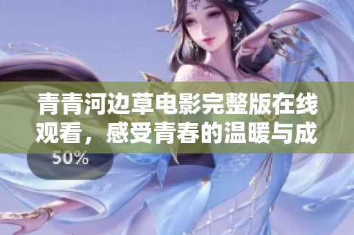 青青河边草电影完整版在线观看，感受青春的温暖与成长