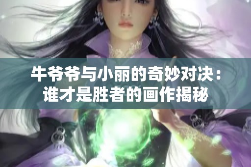 牛爷爷与小丽的奇妙对决：谁才是胜者的画作揭秘