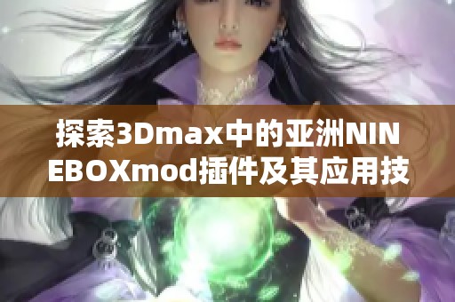探索3Dmax中的亚洲NINEBOXmod插件及其应用技巧