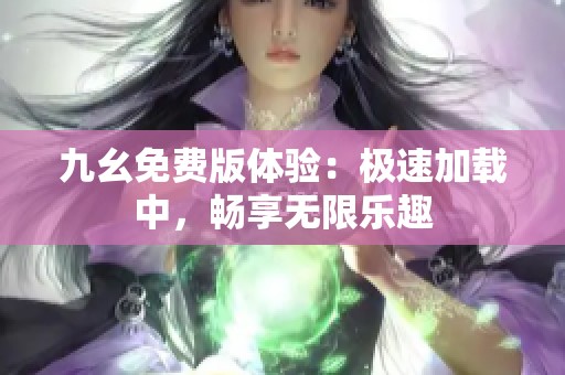 九幺免费版体验：极速加载中，畅享无限乐趣