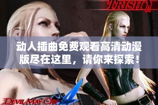 动人插曲免费观看高清动漫版尽在这里，请你来探索！