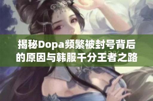 揭秘Dopa频繁被封号背后的原因与韩服千分王者之路