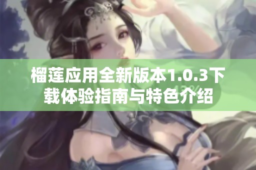 榴莲应用全新版本1.0.3下载体验指南与特色介绍