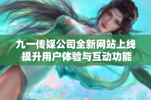 九一传媒公司全新网站上线 提升用户体验与互动功能