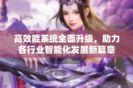 高效能系统全面升级，助力各行业智能化发展新篇章