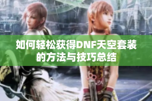如何轻松获得DNF天空套装的方法与技巧总结