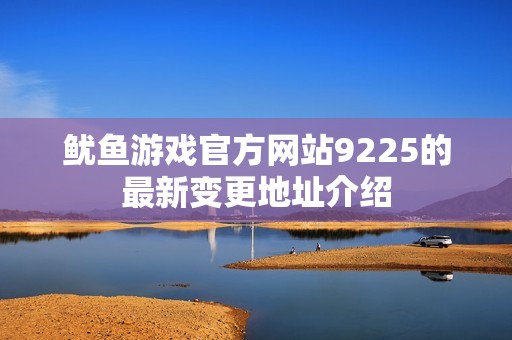 鱿鱼游戏官方网站9225的最新变更地址介绍