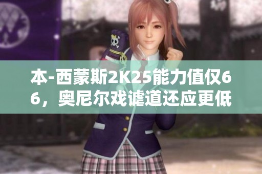 本-西蒙斯2K25能力值仅66，奥尼尔戏谑道还应更低！