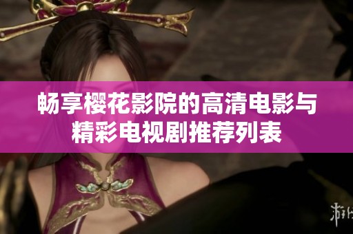畅享樱花影院的高清电影与精彩电视剧推荐列表