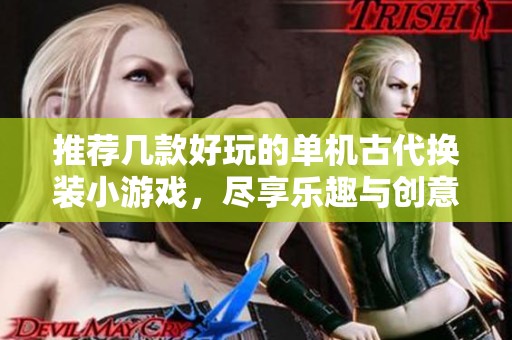 推荐几款好玩的单机古代换装小游戏，尽享乐趣与创意