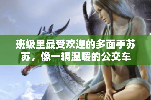 班级里最受欢迎的多面手苏苏，像一辆温暖的公交车