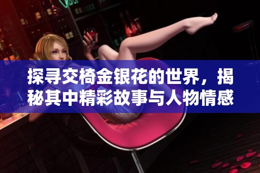探寻交椅金银花的世界，揭秘其中精彩故事与人物情感
