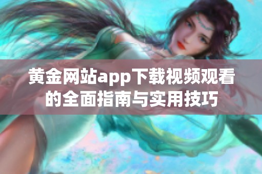 黄金网站app下载视频观看的全面指南与实用技巧