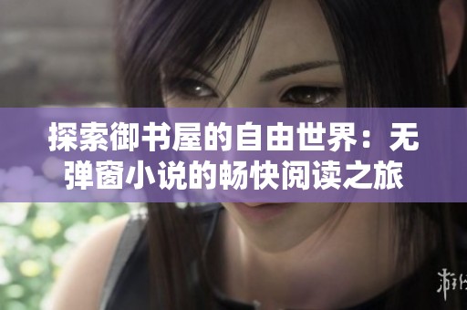 探索御书屋的自由世界：无弹窗小说的畅快阅读之旅