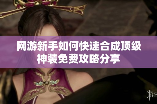 网游新手如何快速合成顶级神装免费攻略分享
