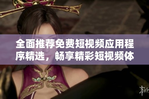 全面推荐免费短视频应用程序精选，畅享精彩短视频体验