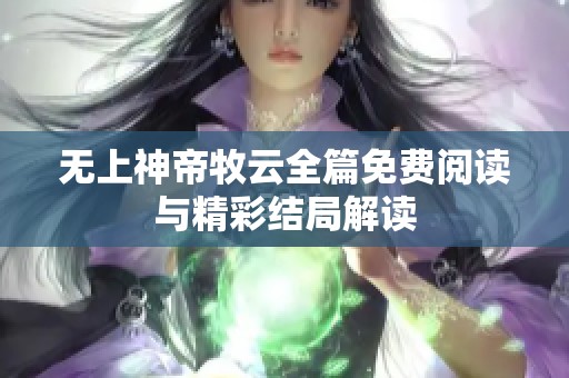 无上神帝牧云全篇免费阅读与精彩结局解读