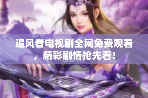 追风者电视剧全网免费观看，精彩剧情抢先看！