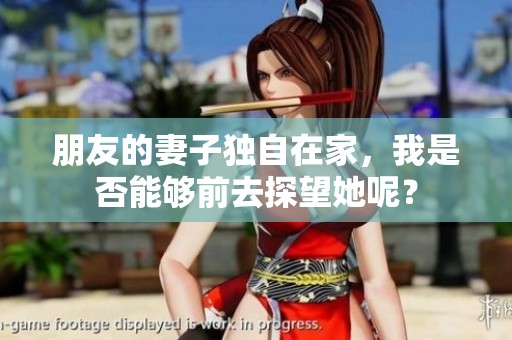 朋友的妻子独自在家，我是否能够前去探望她呢？