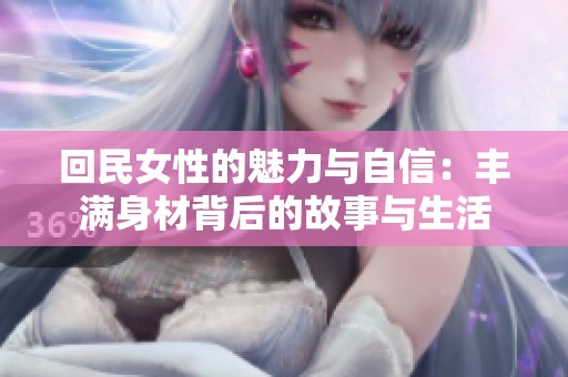 回民女性的魅力与自信：丰满身材背后的故事与生活