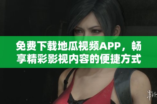 免费下载地瓜视频APP，畅享精彩影视内容的便捷方式