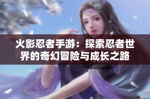 火影忍者手游：探索忍者世界的奇幻冒险与成长之路