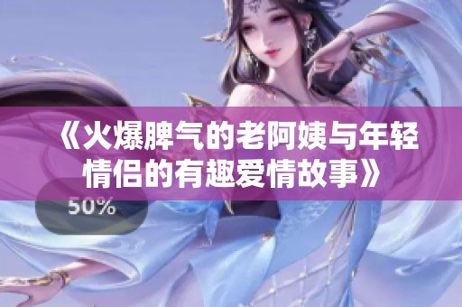 《火爆脾气的老阿姨与年轻情侣的有趣爱情故事》