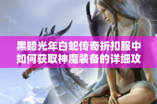黑暗光年白蛇传奇折扣服中如何获取神魔装备的详细攻略