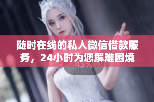 随时在线的私人微信借款服务，24小时为您解难困境