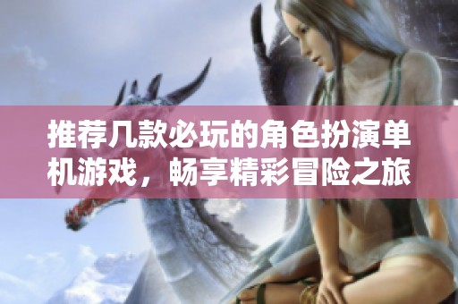 推荐几款必玩的角色扮演单机游戏，畅享精彩冒险之旅