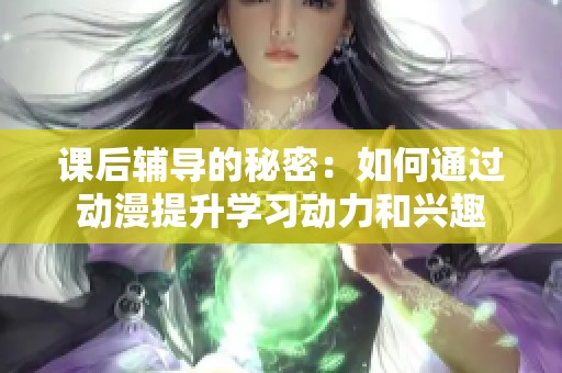 课后辅导的秘密：如何通过动漫提升学习动力和兴趣