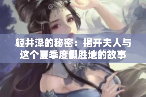 轻井泽的秘密：揭开夫人与这个夏季度假胜地的故事