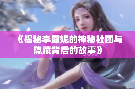 《揭秘李霸妮的神秘社团与隐藏背后的故事》