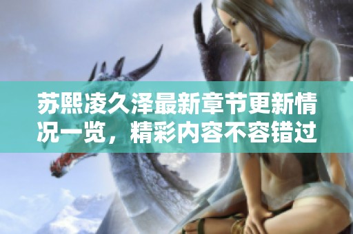 苏熙凌久泽最新章节更新情况一览，精彩内容不容错过