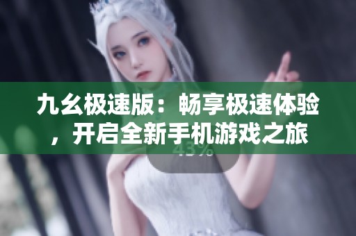 九幺极速版：畅享极速体验，开启全新手机游戏之旅