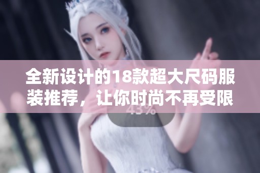 全新设计的18款超大尺码服装推荐，让你时尚不再受限