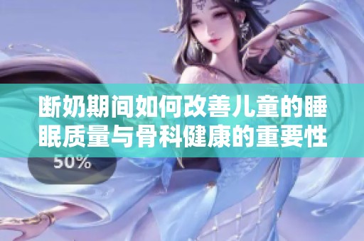 断奶期间如何改善儿童的睡眠质量与骨科健康的重要性