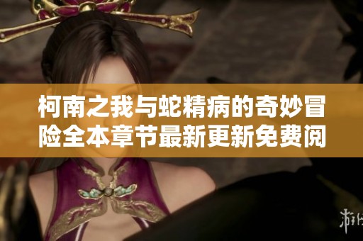 柯南之我与蛇精病的奇妙冒险全本章节最新更新免费阅读