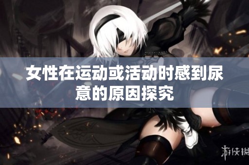 女性在运动或活动时感到尿意的原因探究