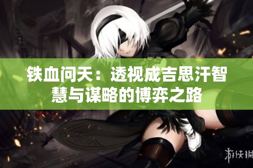 铁血问天：透视成吉思汗智慧与谋略的博弈之路