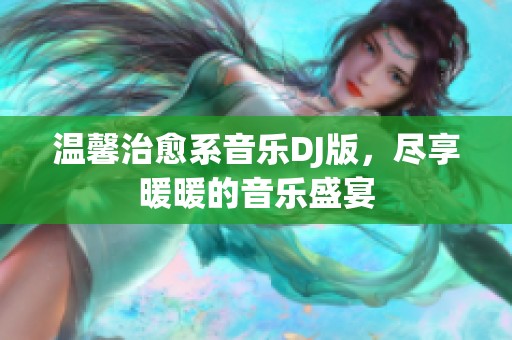温馨治愈系音乐DJ版，尽享暖暖的音乐盛宴