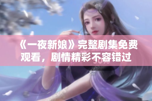 《一夜新娘》完整剧集免费观看，剧情精彩不容错过