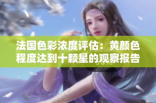 法国色彩浓度评估：黄颜色程度达到十颗星的观察报告